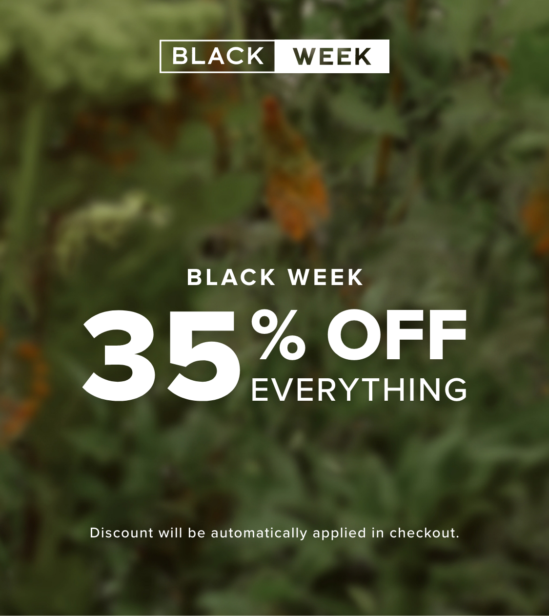 CWN @ WEEK BLACK WEEK 35%0FF EVERYTHING Discount will be automatically applied in checkout. 