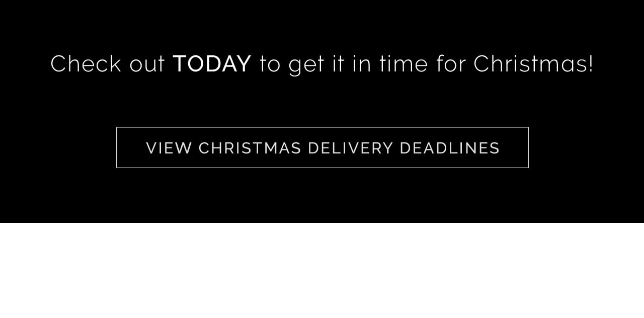 Check out TODAY fo get it in time for Christmas! VIEW CHRISTMAS DELIVERY DEADLINES 